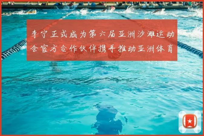 李宁正式成为第六届亚洲沙滩运动会官方合作伙伴携手推动亚洲体育事业创新