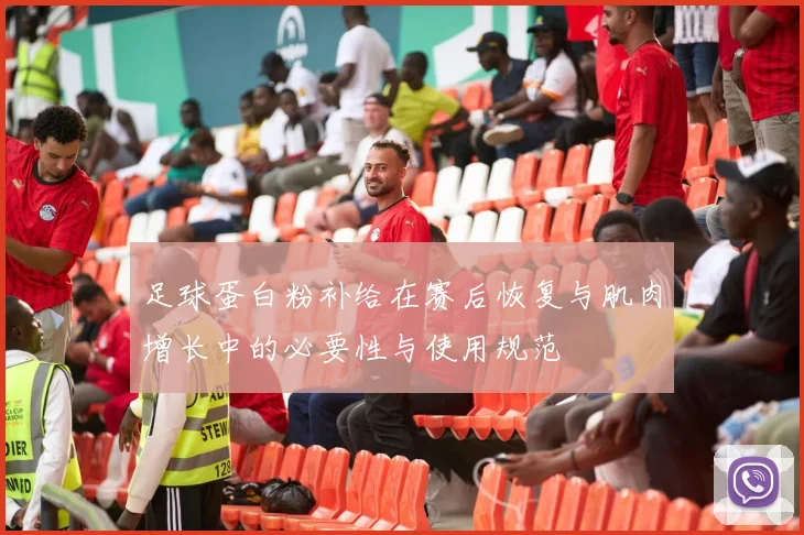 足球蛋白粉补给在赛后恢复与肌肉增长中的必要性与使用规范