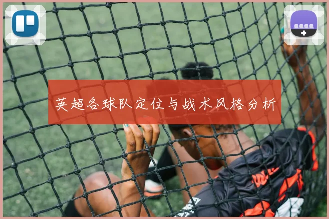 英超各球队定位与战术风格分析